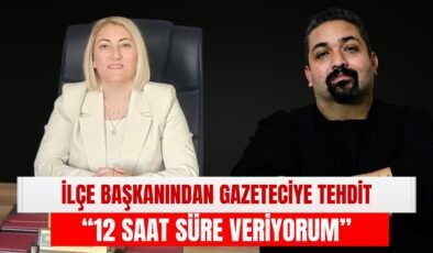 İlçe Başkanından Gazeteciye Tehdit: “12 Saat Süre Veriyorum